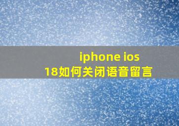 iphone ios18如何关闭语音留言